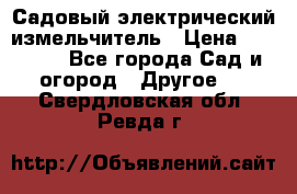 Садовый электрический измельчитель › Цена ­ 17 000 - Все города Сад и огород » Другое   . Свердловская обл.,Ревда г.